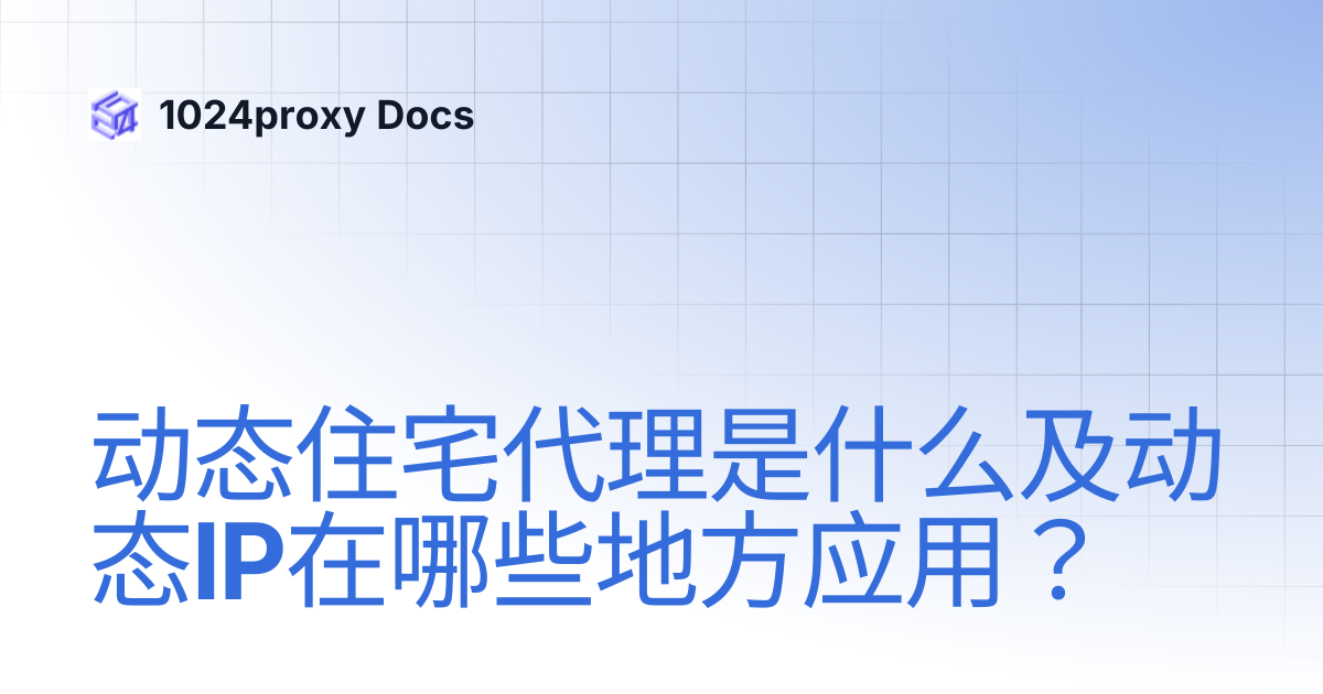 动态住宅代理是什么及动态IP在哪些地方应用？ | 1024proxy Docs