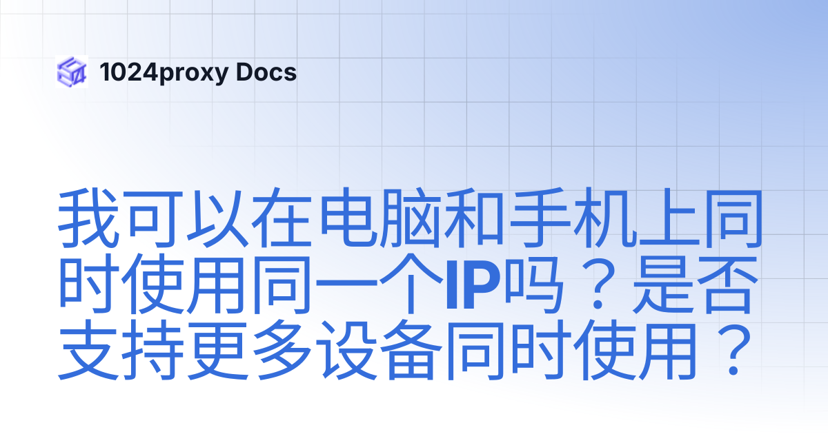 我可以在电脑和手机上同时使用同一个IP吗？是否支持更多设备同时使用？ | 1024proxy Docs