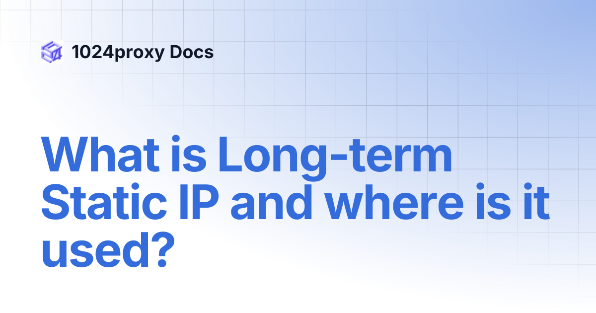 What is Long-term Static IP and where is it used? | 1024proxy Docs