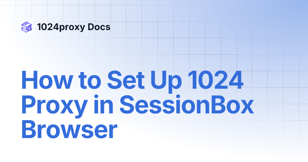 How to Set Up 1024 Proxy in SessionBox Browser | 1024proxy Docs