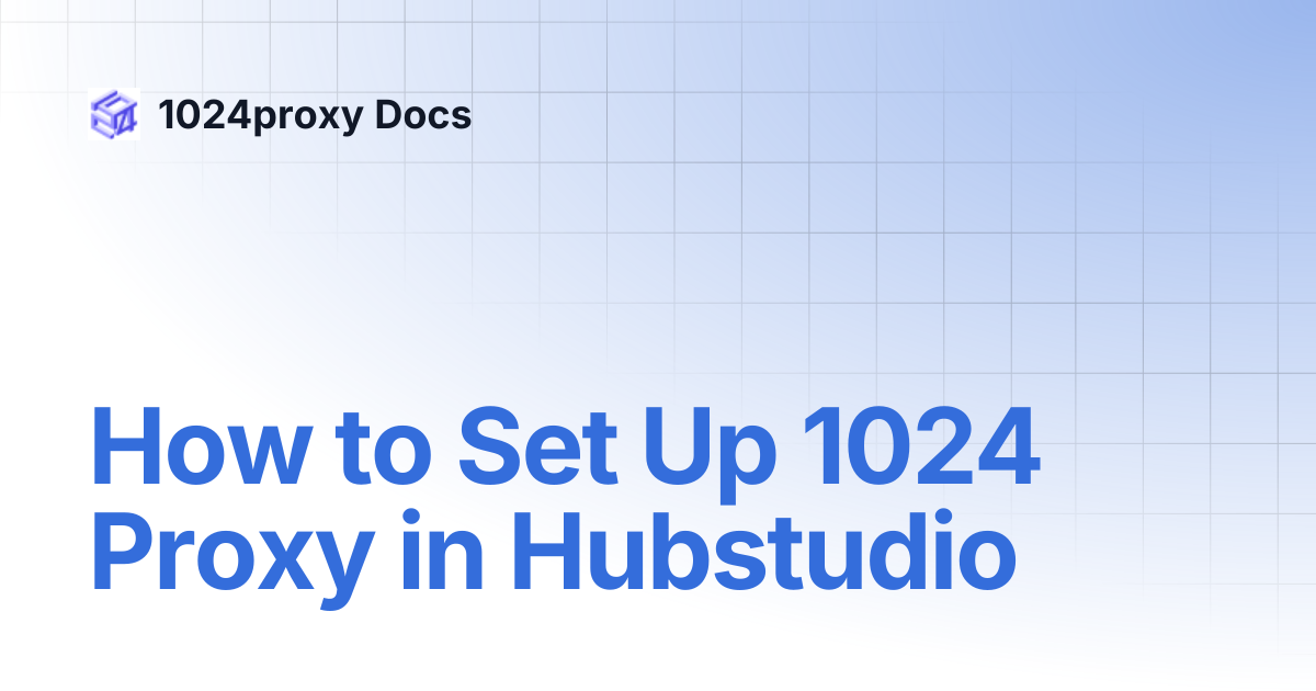 How to Set Up 1024 Proxy in Hubstudio | 1024proxy Docs