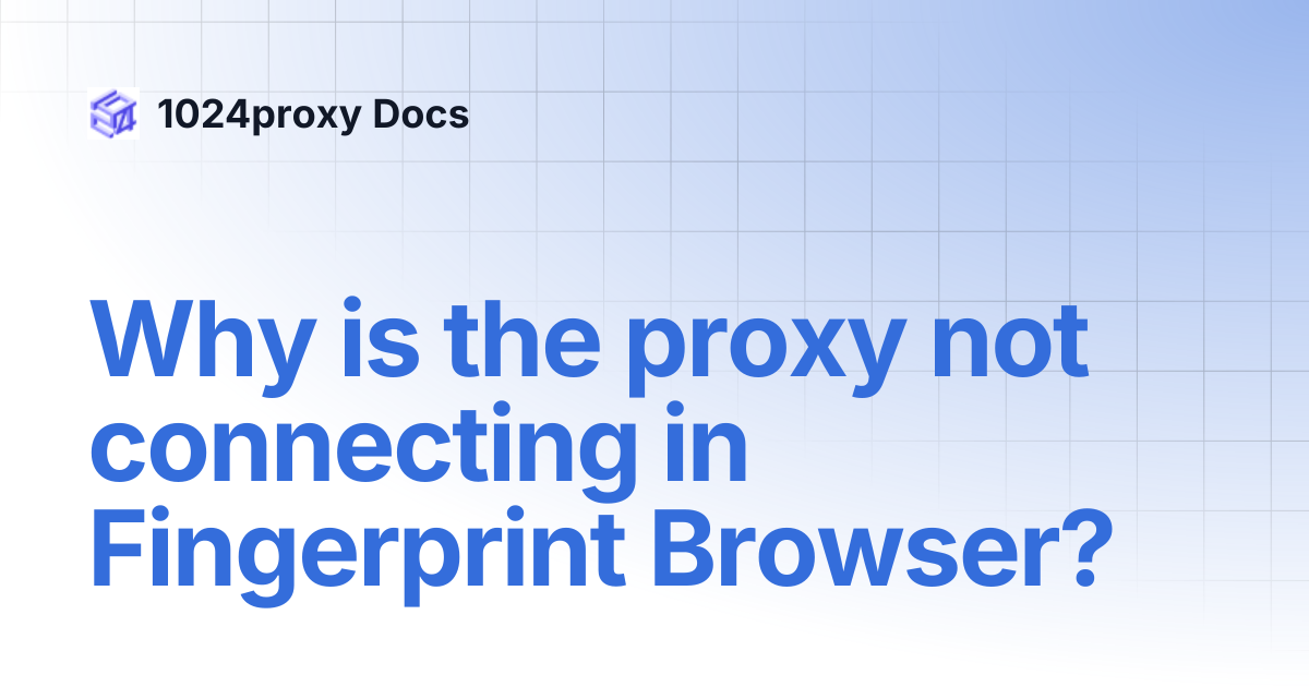 Why is the proxy not connecting in Fingerprint Browser? | 1024proxy Docs