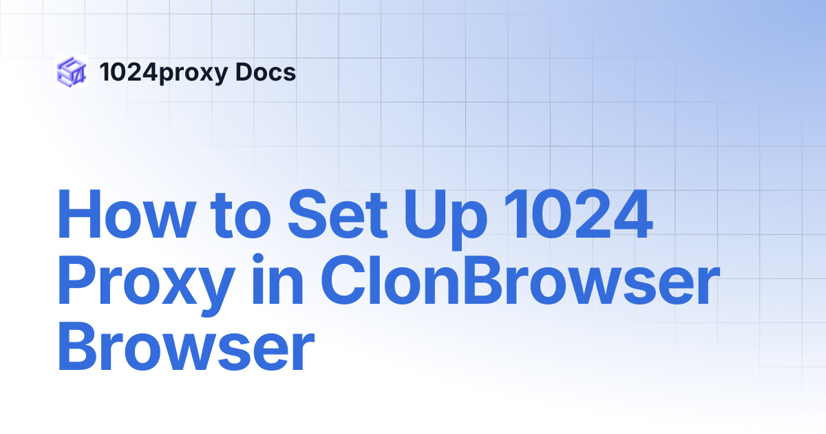 How to Set Up 1024 Proxy in ClonBrowser Browser | 1024proxy Docs